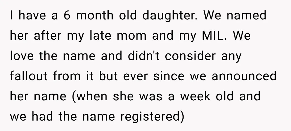 I have a 6 month old daughter. We named her after my late mom and my MIL. We love the name and didn't consider any fallout from it but ever...