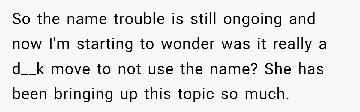 So the name trouble is still ongoing and now I'm starting to wonder was it really a d__k move to not use the name? She has been bringing up this...