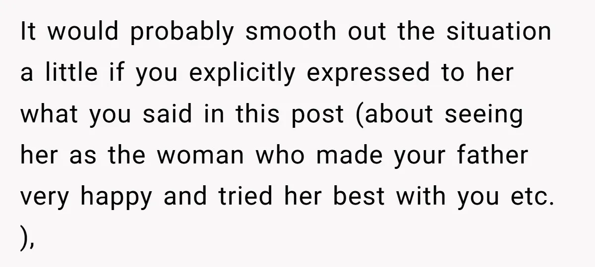 It would probably smooth out the situation a little if you explicitly expressed to her what you said in this post (about seeing her as the woman who made your...