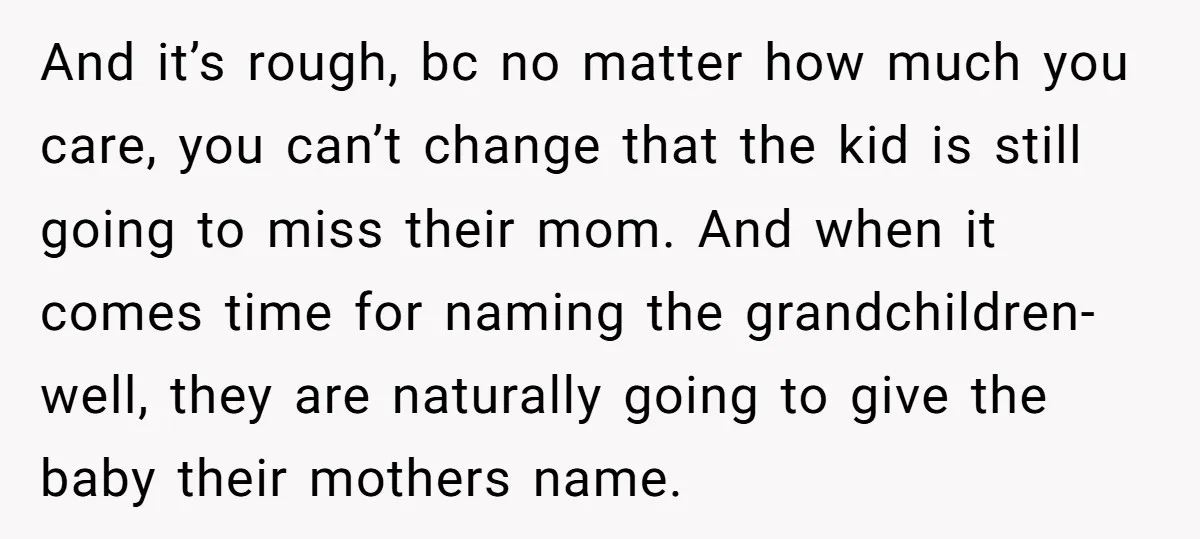 And it’s rough, bc no matter how much you care, you can’t change that the kid is still going to miss their mom. And when it comes time for naming...
