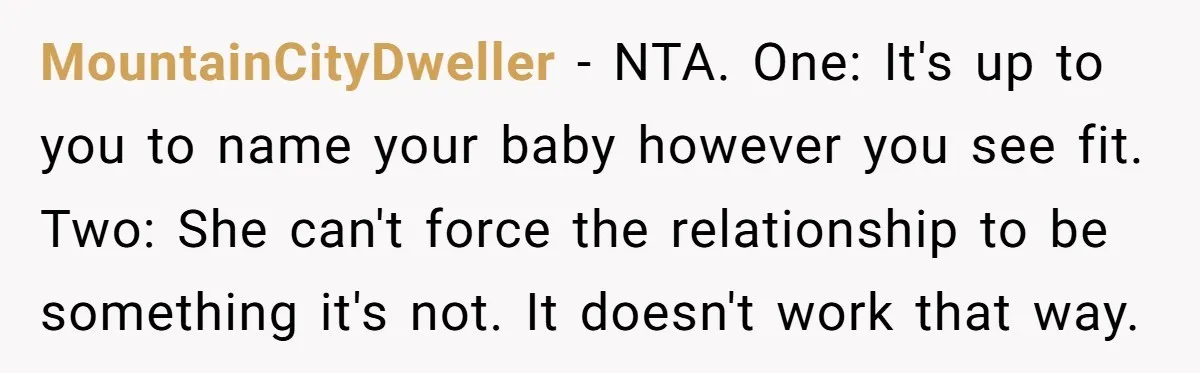 MountainCityDweller − NTA. One: It's up to you to name your baby however you see fit. Two: She can't force the relationship to be something it's not. It doesn't work...