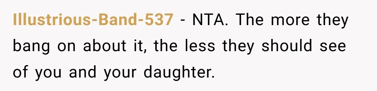 Illustrious-Band-537 − NTA. The more they bang on about it, the less they should see of you and your daughter.