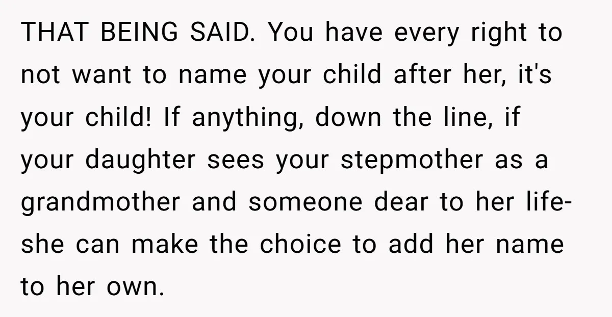 THAT BEING SAID. You have every right to not want to name your child after her, it's your child! If anything, down the line, if your daughter sees your stepmother...