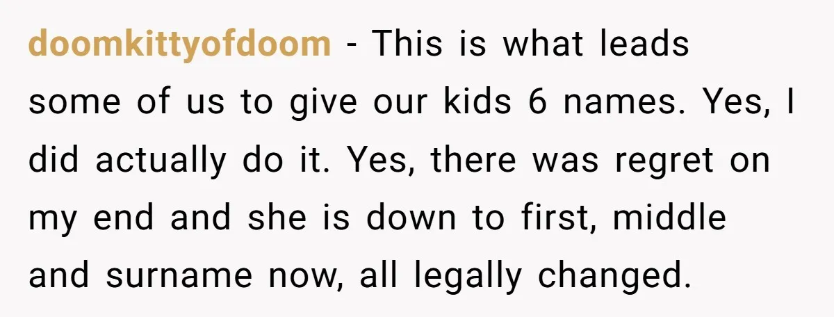 doomkittyofdoom − This is what leads some of us to give our kids 6 names. Yes, I did actually do it. Yes, there was regret on my end and she...