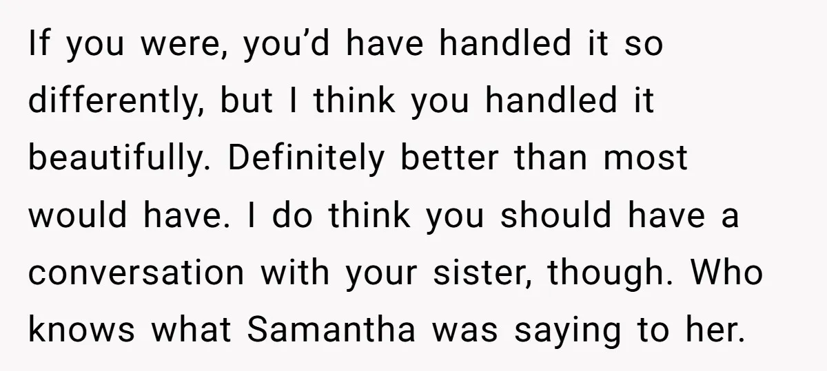 If you were, you’d have handled it so differently, but I think you handled it beautifully. Definitely better than most would have. I do think you should have a conversation...