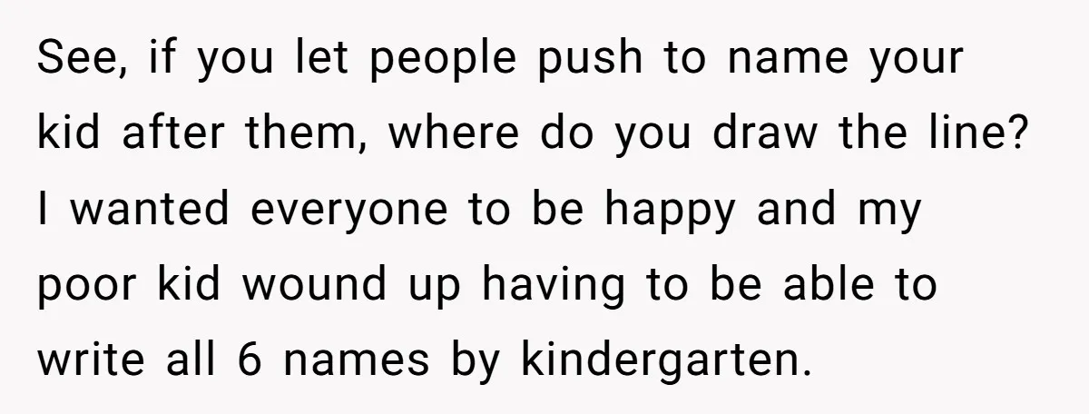 See, if you let people push to name your kid after them, where do you draw the line? I wanted everyone to be happy and my poor kid wound up...