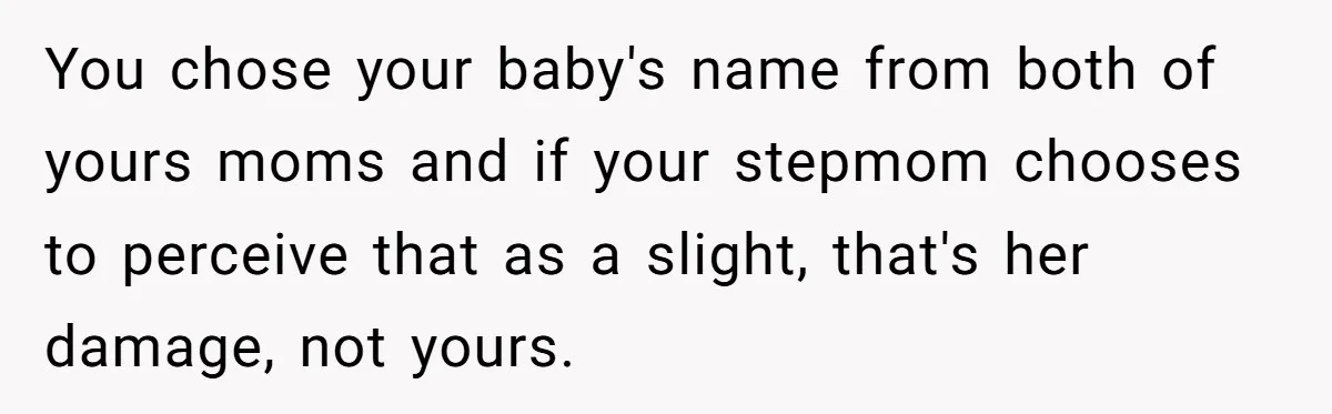 You chose your baby's name from both of yours moms and if your stepmom chooses to perceive that as a slight, that's her damage, not yours.
