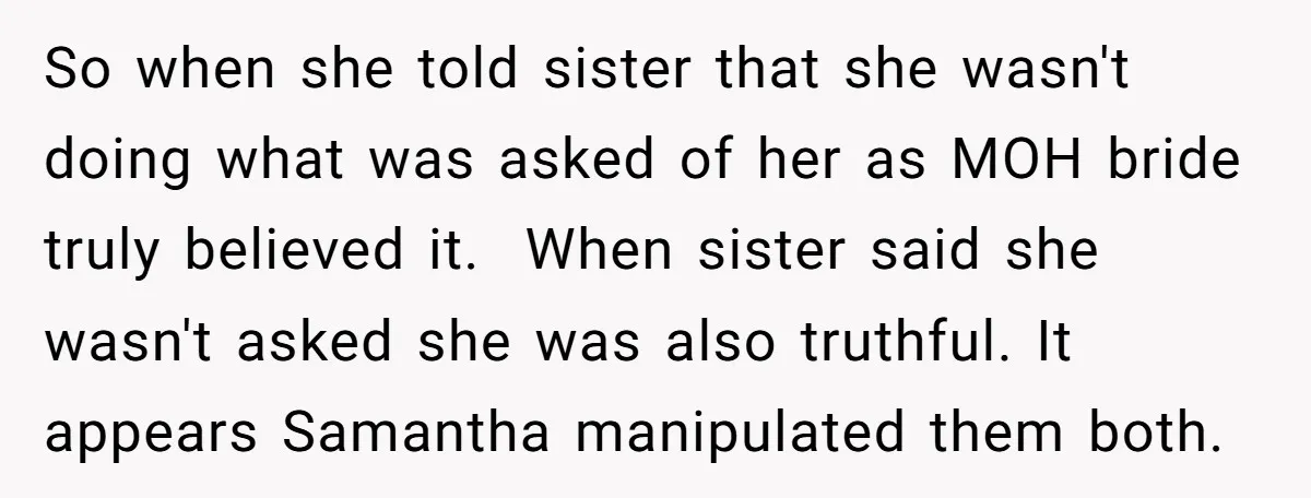 So when she told sister that she wasn't doing what was asked of her as MOH bride truly believed it. When sister said she wasn't asked she was also truthful....