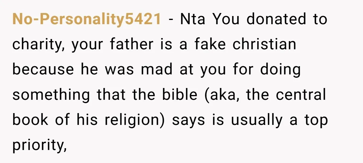 No-Personality5421 − Nta You donated to charity, your father is a fake christian because he was mad at you for doing something that the bible (aka, the central book of...