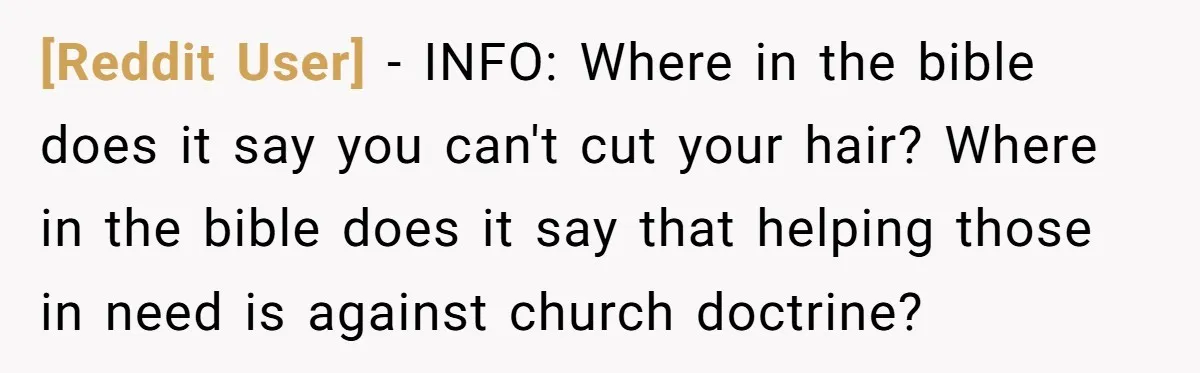[Reddit User] − INFO: Where in the bible does it say you can't cut your hair? Where in the bible does it say that helping those in need is against...