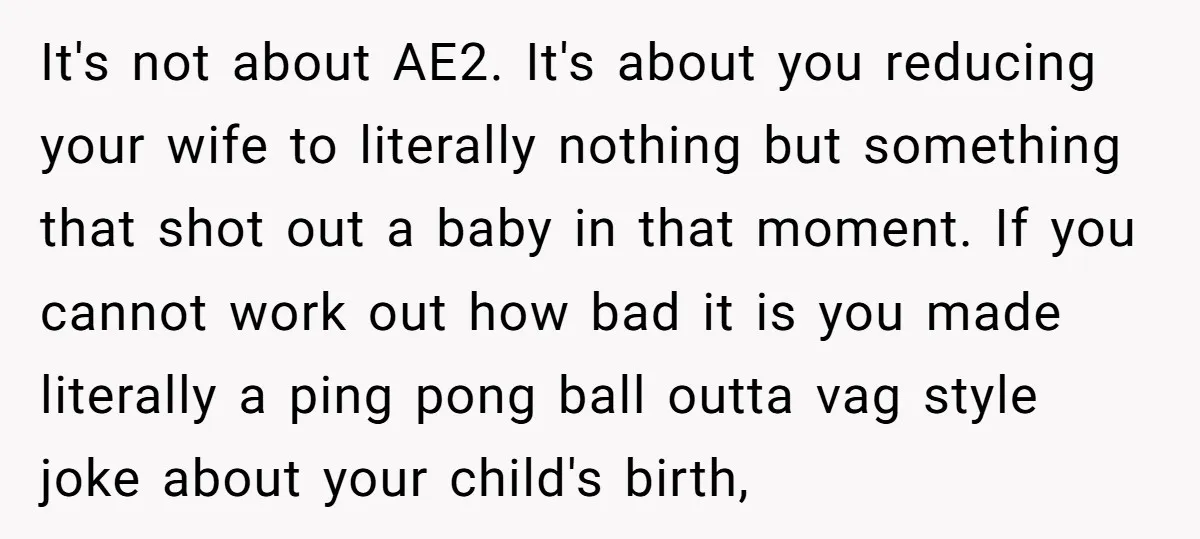 It's not about AE2. It's about you reducing your wife to literally nothing but something that shot out a baby in that moment. If you cannot work out how bad...