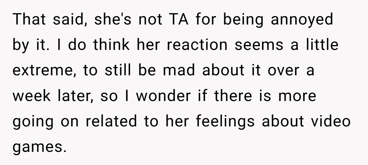 That said, she's not TA for being annoyed by it. I do think her reaction seems a little extreme, to still be mad about it over a week later, so...