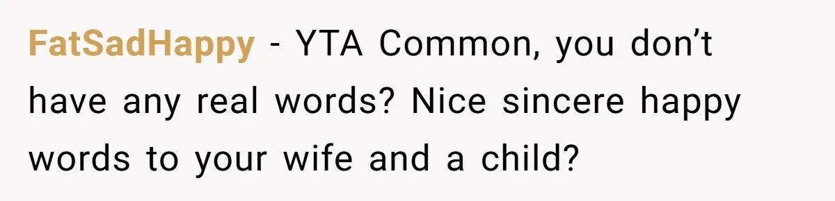 FatSadHappy − YTA Common, you don’t have any real words? Nice sincere happy words to your wife and a child?