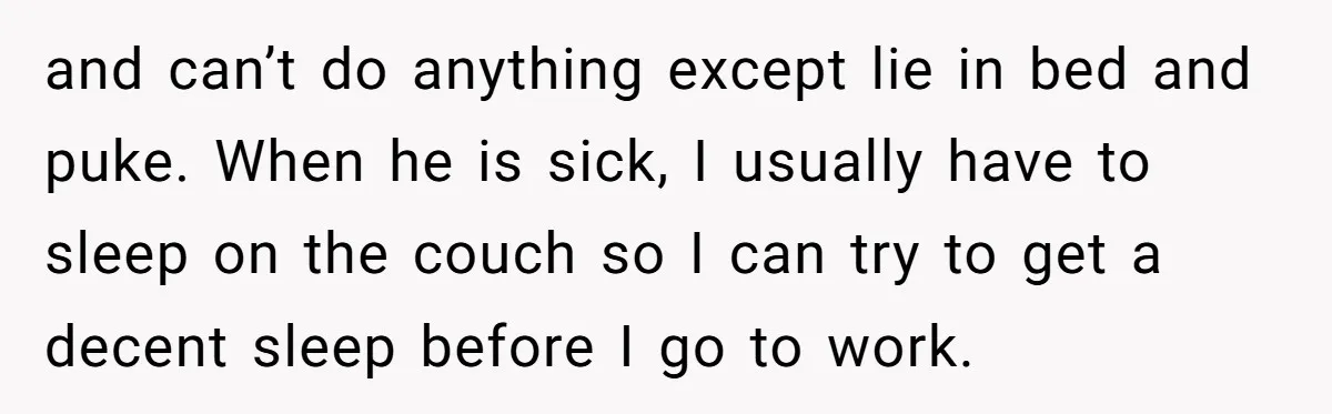 and can’t do anything except lie in bed and puke. When he is sick, I usually have to sleep on the couch so I can try to get a decent...