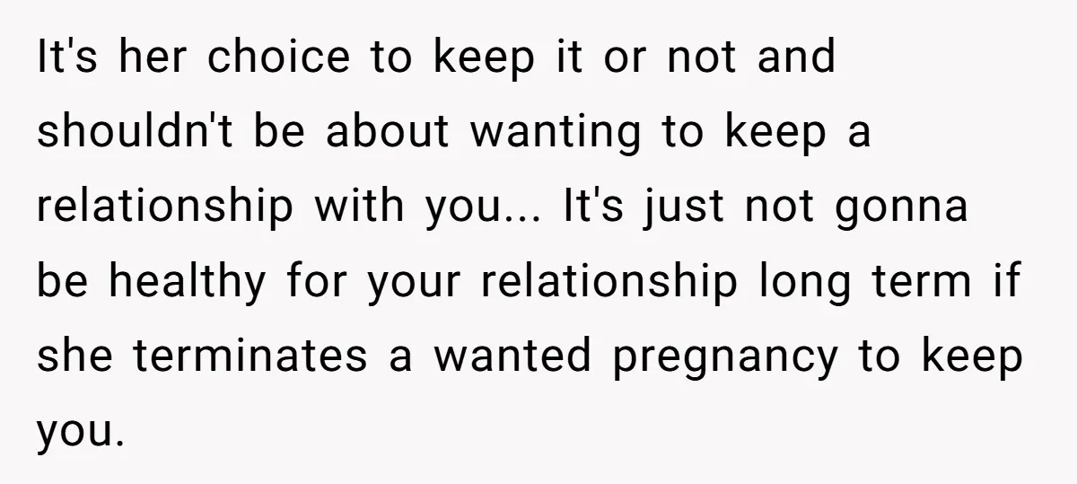 It's her choice to keep it or not and shouldn't be about wanting to keep a relationship with you... It's just not gonna be healthy for your relationship long term...
