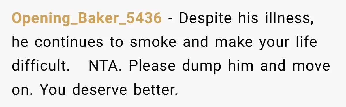 Opening_Baker_5436 − Despite his illness, he continues to smoke and make your life difficult.   NTA. Please dump him and move on. You deserve better.