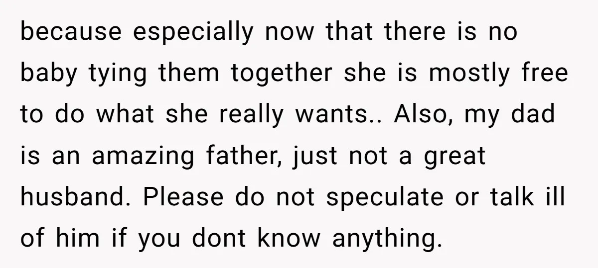 because especially now that there is no baby tying them together she is mostly free to do what she really wants.. Also, my dad is an amazing father, just not...