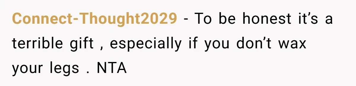 Connect-Thought2029 − To be honest it’s a terrible gift , especially if you don’t wax your legs . NTA