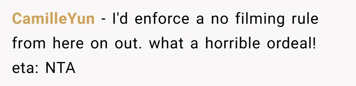 CamilleYun − I'd enforce a no filming rule from here on out. what a horrible ordeal! eta: NTA