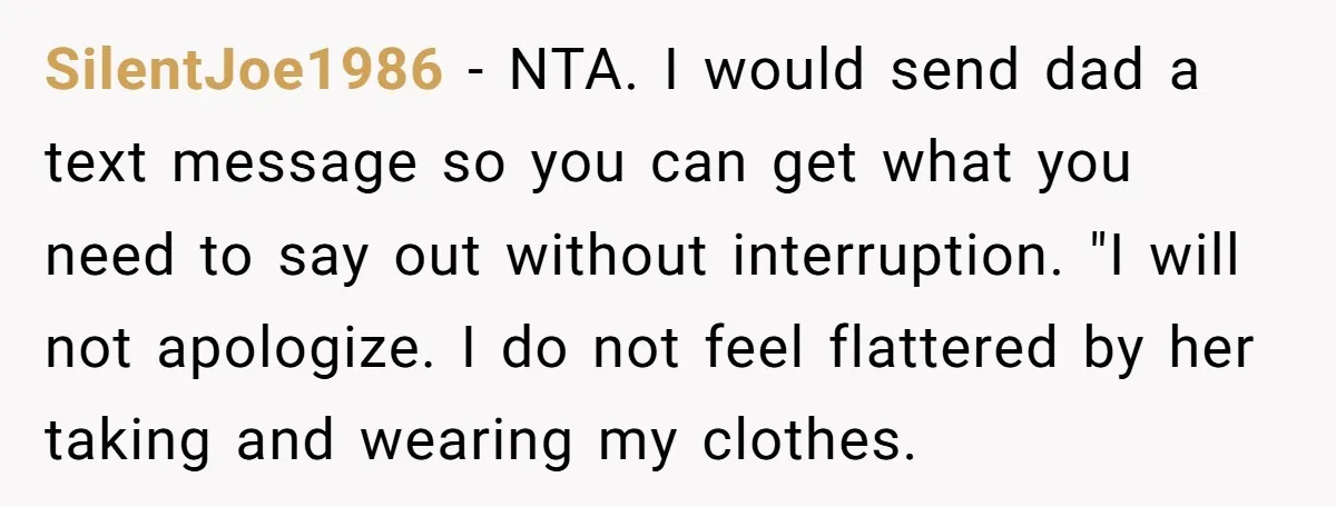 SilentJoe1986 − NTA. I would send dad a text message so you can get what you need to say out without interruption. "I will not apologize. I do not feel...