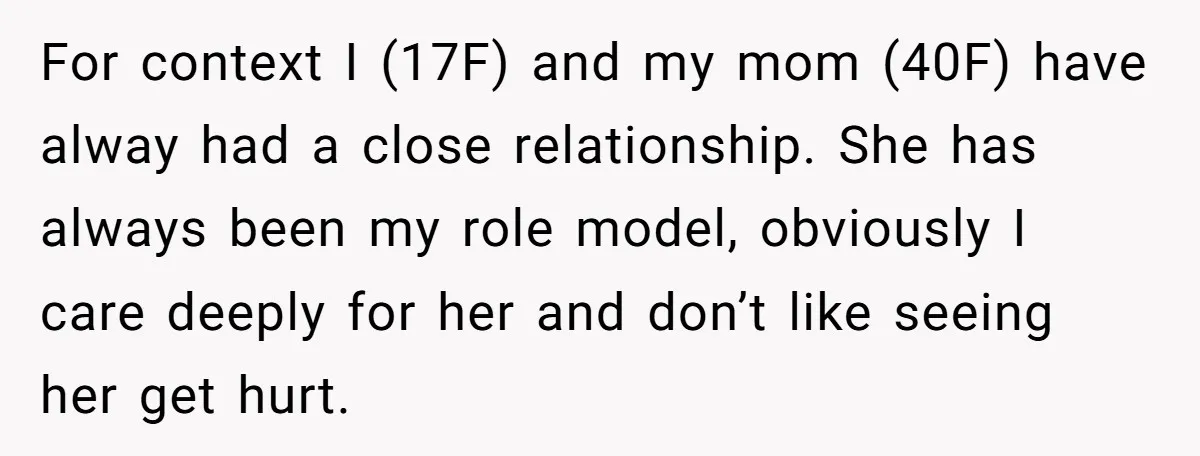 For context I (17F) and my mom (40F) have alway had a close relationship. She has always been my role model, obviously I care deeply for her and don’t like...