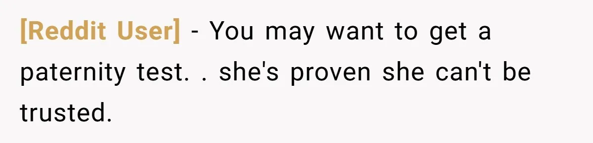 [Reddit User] - You may want to get a paternity test. . she's proven she can't be trusted.