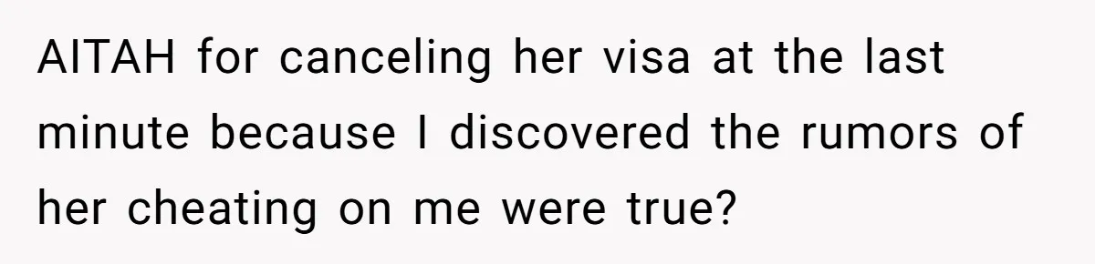 AITAH for canceling her visa at the last minute because I discovered the rumors of her cheating on me were true?
