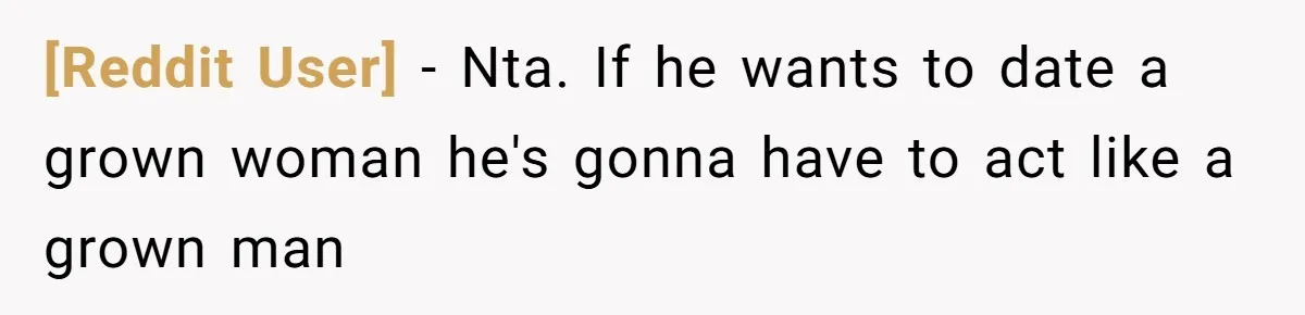 [Reddit User] − Nta. If he wants to date a grown woman he's gonna have to act like a grown man