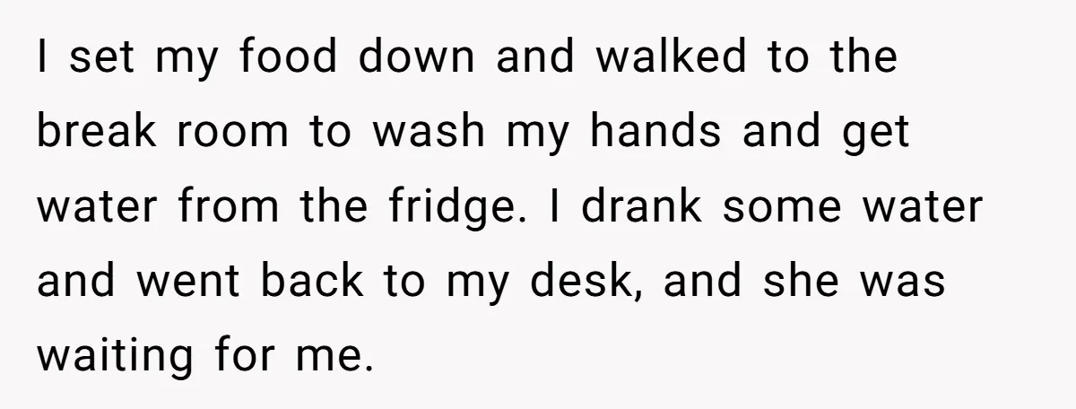 I set my food down and walked to the break room to wash my hands and get water from the fridge. I drank some water and went back to my...