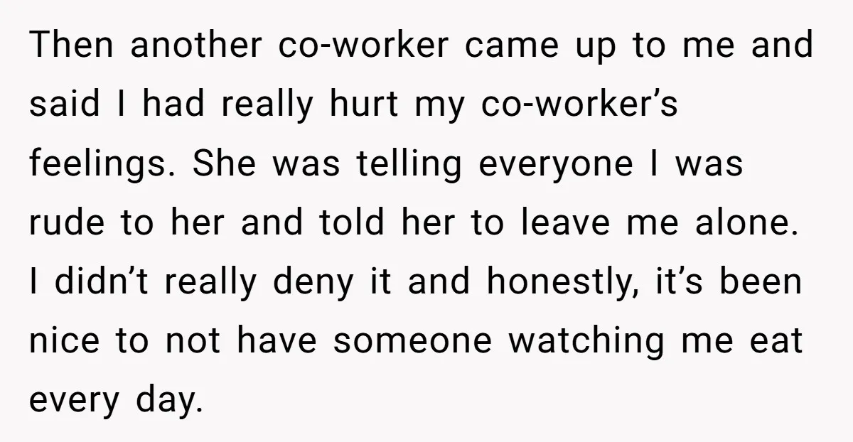 Then another co-worker came up to me and said I had really hurt my co-worker’s feelings. She was telling everyone I was rude to her and told her to leave...