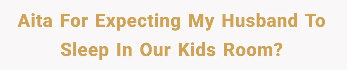 AITA for expecting my husband to sleep in our kids room?