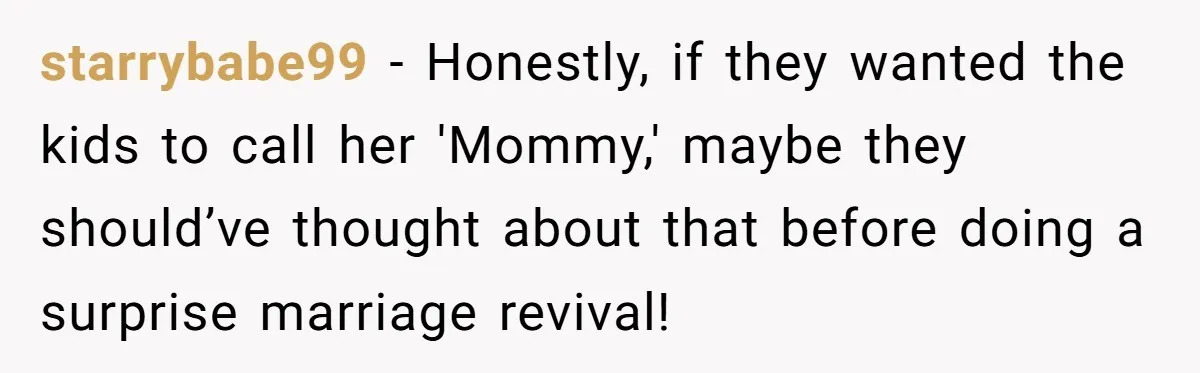starrybabe99 - Honestly, if they wanted the kids to call her 'Mommy,' maybe they should’ve thought about that before doing a surprise marriage revival!