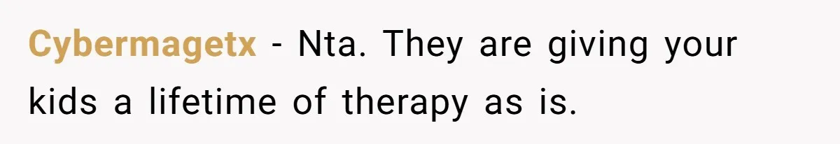 Cybermagetx - Nta. They are giving your kids a lifetime of therapy as is.