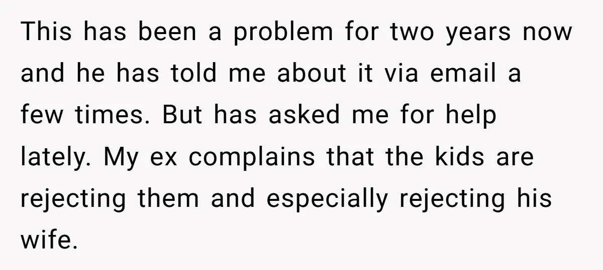 This has been a problem for two years now and he has told me about it via email a few times. But has asked me for help lately. My ex...