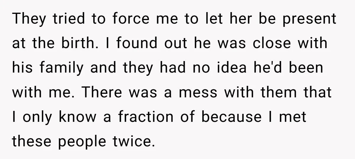 They tried to force me to let her be present at the birth. I found out he was close with his family and they had no idea he'd been with...