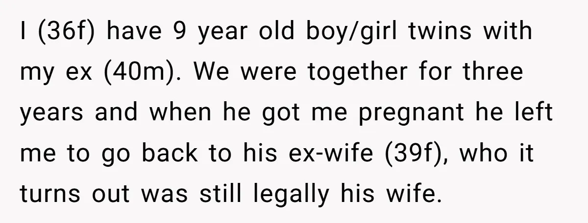 I (36f) have 9 year old boy/girl twins with my ex (40m). We were together for three years and when he got me pregnant he left me to go back...