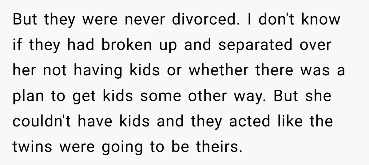 But they were never divorced. I don't know if they had broken up and separated over her not having kids or whether there was a plan to get kids some...