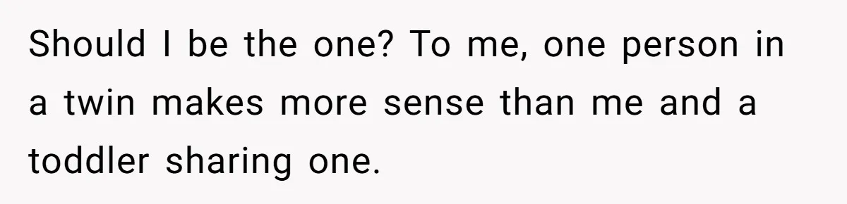 Should I be the one? To me, one person in a twin makes more sense than me and a toddler sharing one.