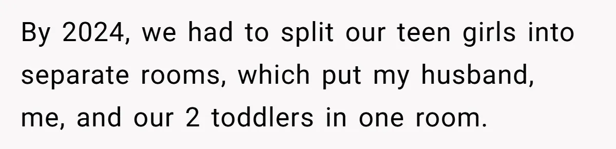 By 2024, we had to split our teen girls into separate rooms, which put my husband, me, and our 2 toddlers in one room.