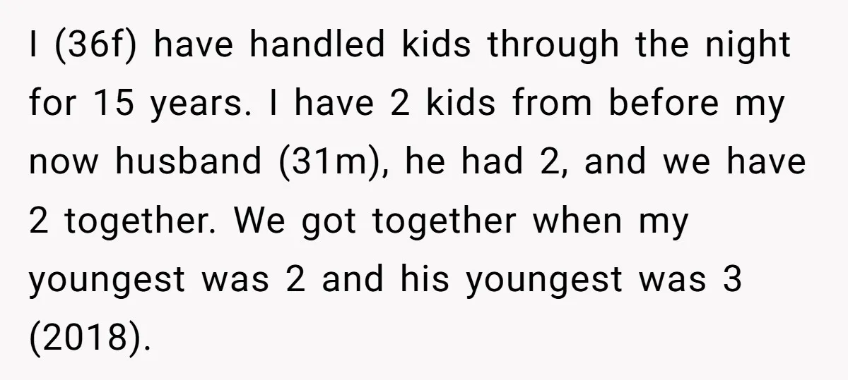 I (36f) have handled kids through the night for 15 years. I have 2 kids from before my now husband (31m), he had 2, and we have 2 together. We...