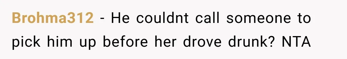 Brohma312 − He couldnt call someone to pick him up before her drove drunk? NTA