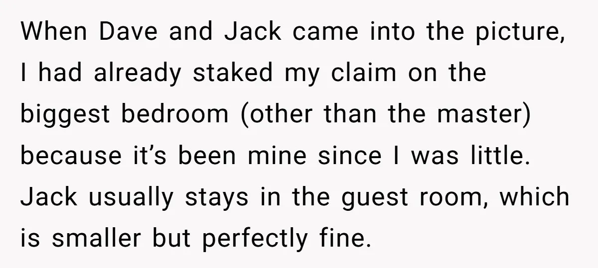 When Dave and Jack came into the picture, I had already staked my claim on the biggest bedroom (other than the master) because it’s been mine since I was little....