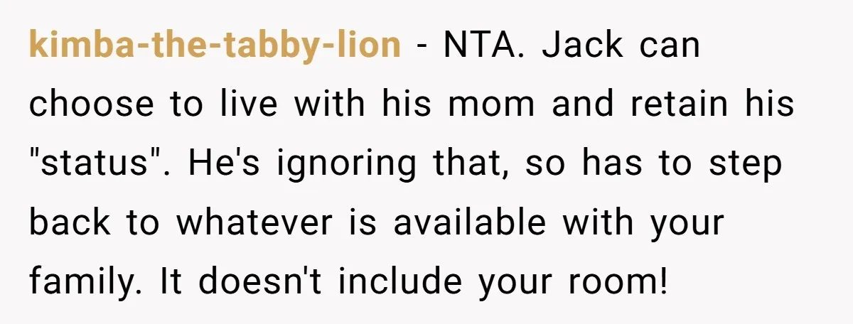 kimba-the-tabby-lion − NTA. Jack can choose to live with his mom and retain his "status". He's ignoring that, so has to step back to whatever is available with your family....