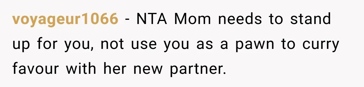 voyageur1066 − NTA Mom needs to stand up for you, not use you as a pawn to curry favour with her new partner.