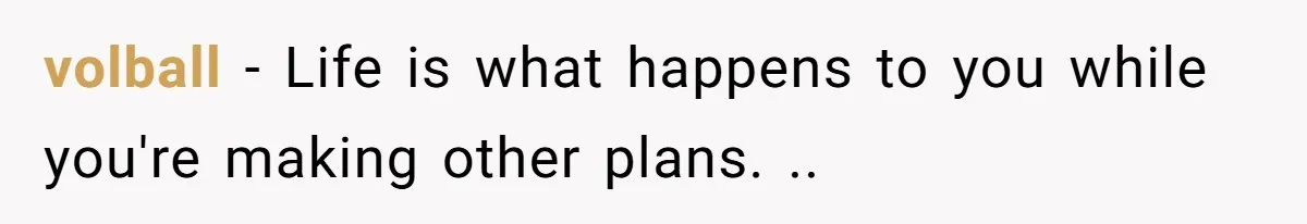volball - Life is what happens to you while you're making other plans. ..