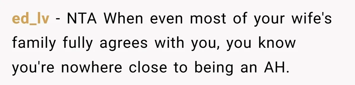 ed_lv − NTA When even most of your wife's family fully agrees with you, you know you're nowhere close to being an AH.