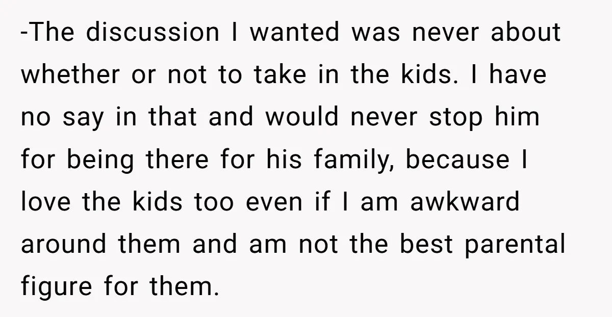 -The discussion I wanted was never about whether or not to take in the kids. I have no say in that and would never stop him for being there for...