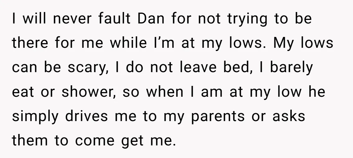 I will never fault Dan for not trying to be there for me while I’m at my lows. My lows can be scary, I do not leave bed, I barely...