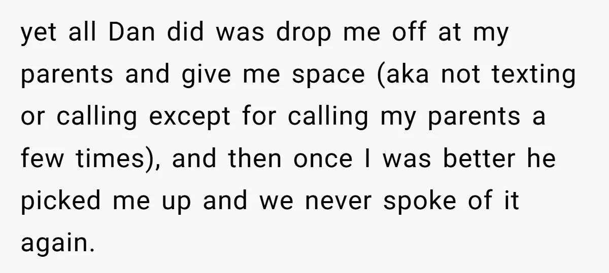 yet all Dan did was drop me off at my parents and give me space (aka not texting or calling except for calling my parents a few times), and then...