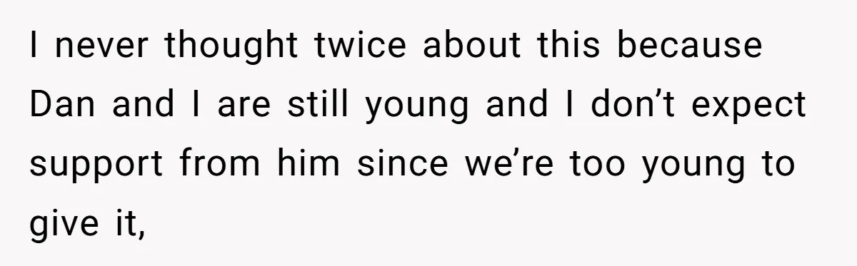 I never thought twice about this because Dan and I are still young and I don’t expect support from him since we’re too young to give it,
